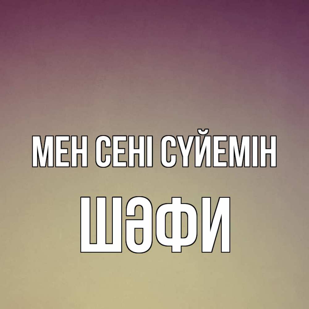 Күн сайын ашық хат с именем, ШӘФИ Мен сені сүйемін для любимой Онлайн тегін жүктеп алу тілектері бар керемет карта 