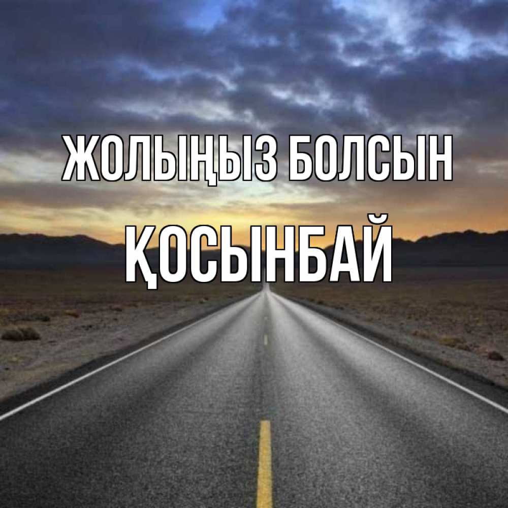 Күн сайын ашық хат с именем, ҚОСЫНБАЙ Жолыңыз болсын горы на горизонте Онлайн тегін жүктеп алу тілектері бар керемет карта 