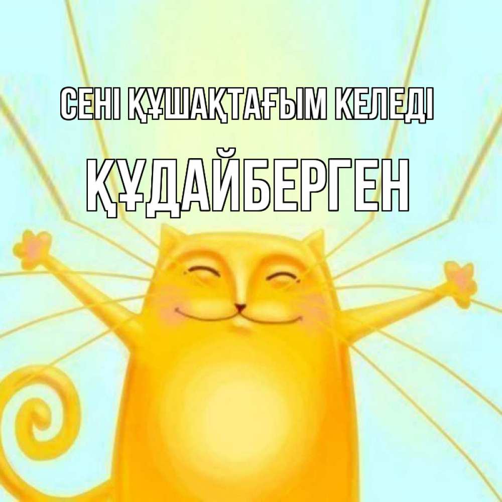 Күн сайын ашық хат с именем, ҚҰДАЙБЕРГЕН сені құшақтағым келеді солнечный обнимашечный кот Онлайн тегін жүктеп алу тілектері бар керемет карта 