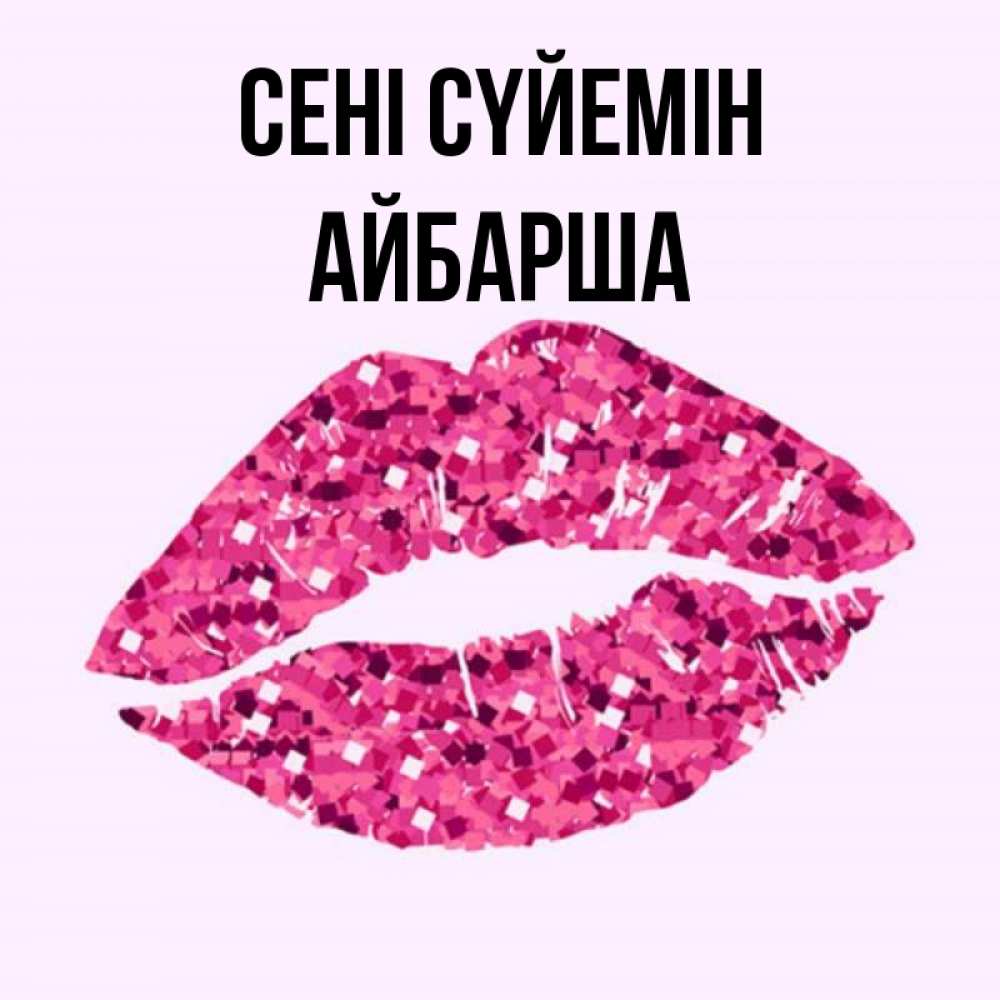 Күн сайын ашық хат с именем, АЙБАРША Сені сүйемін открытка с женскими губами и поцелуем для парня Онлайн тегін жүктеп алу тілектері бар керемет карта 