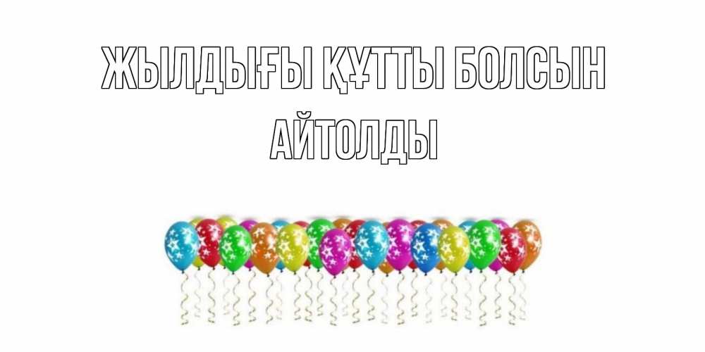 Күн сайын ашық хат с именем, АЙТОЛДЫ Жылдығы құтты болсын Воздушные шары, звезды Онлайн тегін жүктеп алу тілектері бар керемет карта 
