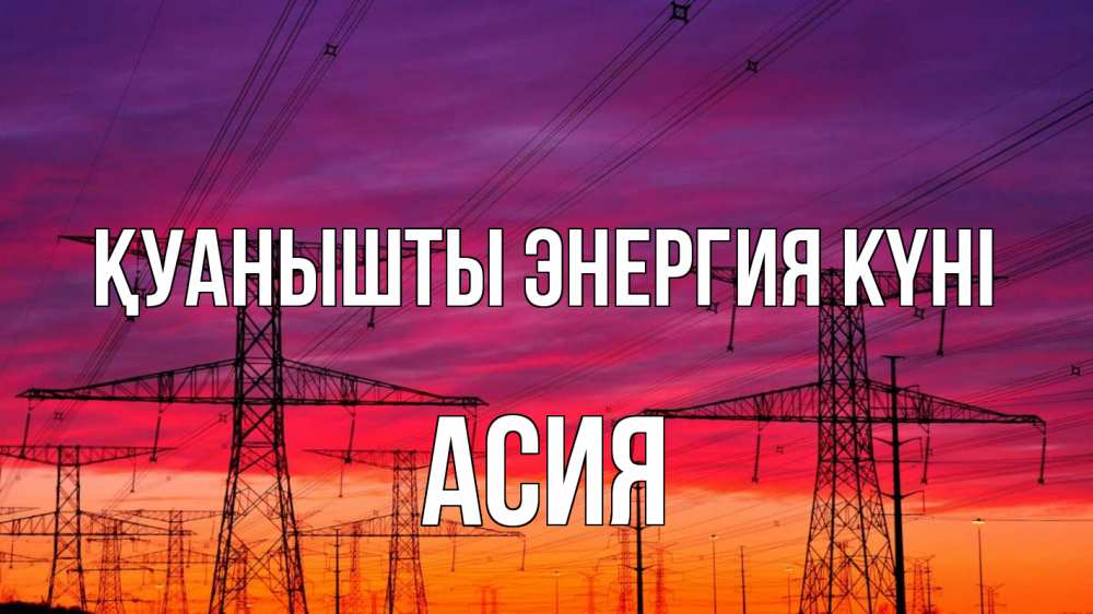 Күн сайын ашық хат с именем, АСИЯ Қуанышты энергия күні энергия электричество закат Онлайн тегін жүктеп алу тілектері бар керемет карта 