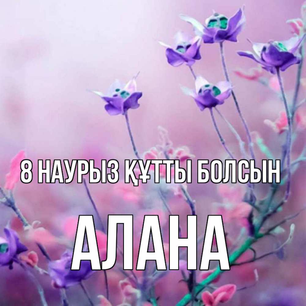 Күн сайын ашық хат с именем, Алана 8 наурыз құтты болсын международный женский день 2 Онлайн тегін жүктеп алу тілектері бар керемет карта 