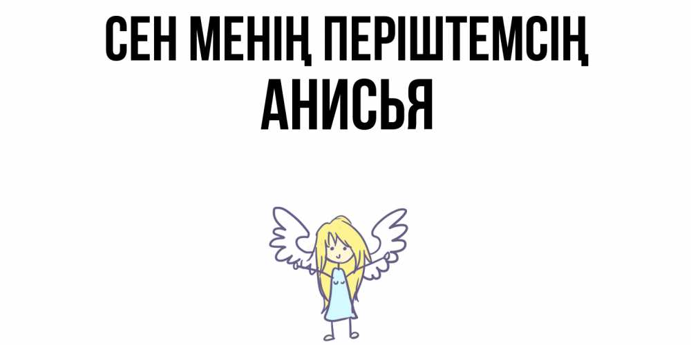 Күн сайын ашық хат с именем, Анисья Сен менің періштемсің ангел Онлайн тегін жүктеп алу тілектері бар керемет карта 