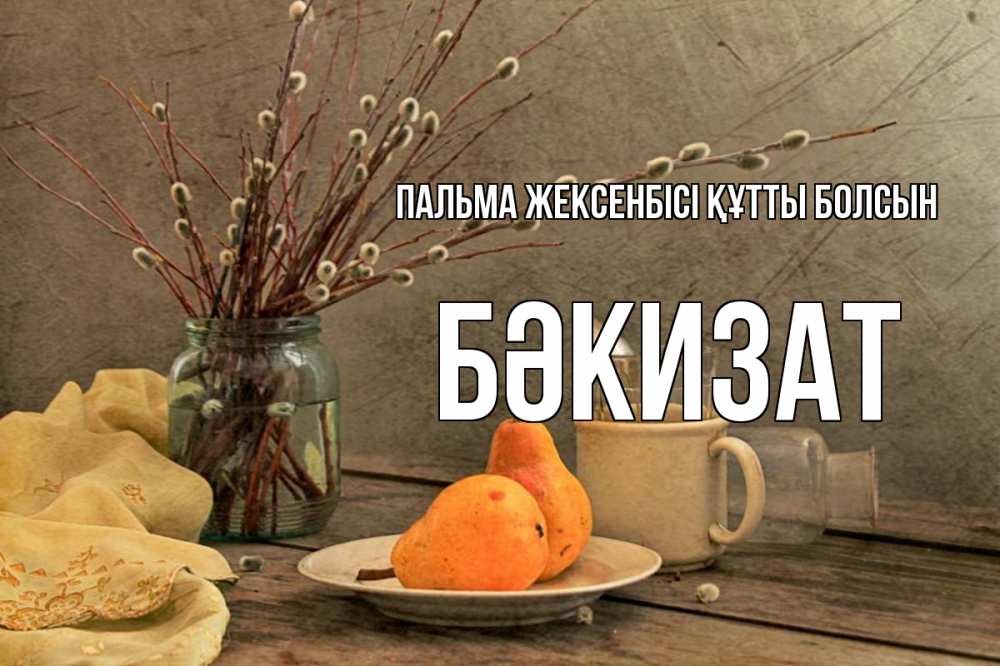 Күн сайын ашық хат с именем, БӘКИЗАТ Пальма жексенбісі құтты болсын верба Онлайн тегін жүктеп алу тілектері бар керемет карта 