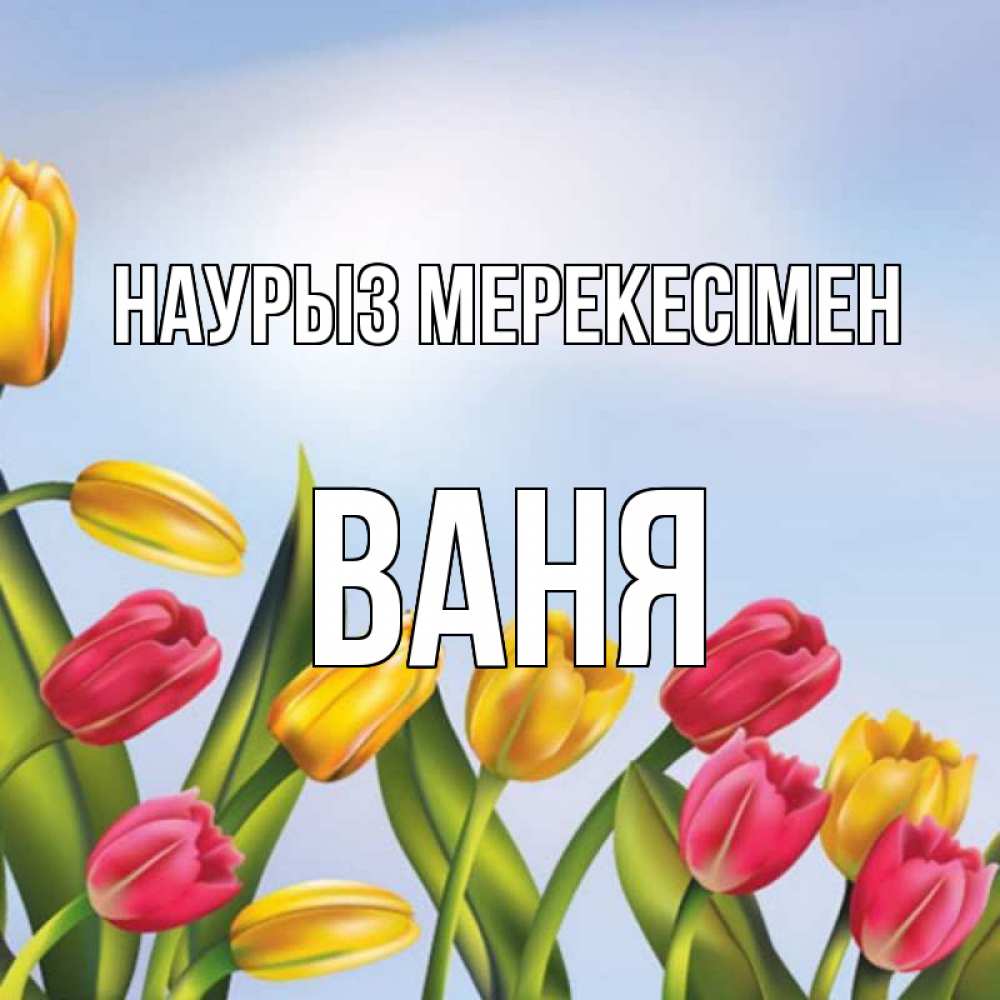 Күн сайын ашық хат с именем, Ваня Наурыз мерекесімен праздник весны наурыз Онлайн тегін жүктеп алу тілектері бар керемет карта 
