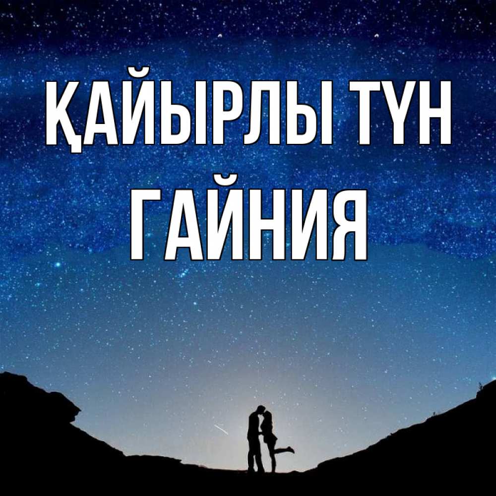Күн сайын ашық хат с именем, ГАЙНИЯ Қайырлы түн звездное небо и люди Онлайн тегін жүктеп алу тілектері бар керемет карта 