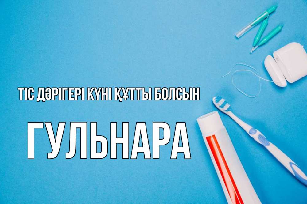 Күн сайын ашық хат с именем, Гульнара Тіс дәрігері күні құтты болсын с днем стоматолога Онлайн тегін жүктеп алу тілектері бар керемет карта 