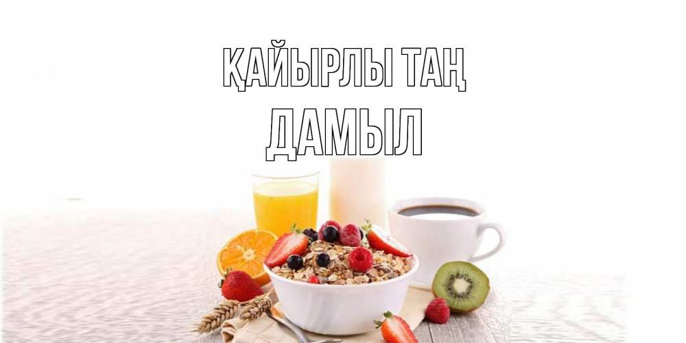 Күн сайын ашық хат с именем, Дамыл Қайырлы таң открытка с пожеланием добрейшего утречка Онлайн тегін жүктеп алу тілектері бар керемет карта 