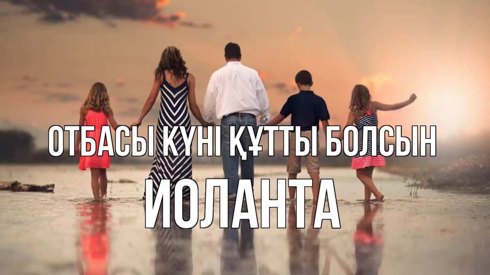 Күн сайын ашық хат с именем, Иоланта отбасы күні құтты болсын с днем семьи Онлайн тегін жүктеп алу тілектері бар керемет карта 