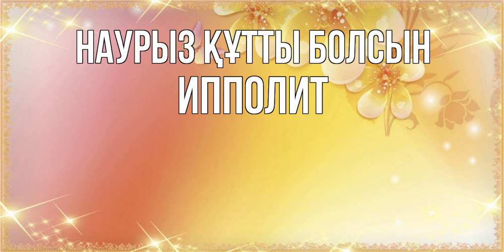 Күн сайын ашық хат с именем, Ипполит Наурыз құтты болсын бесплатные открытки на международный женский день Онлайн тегін жүктеп алу тілектері бар керемет карта 