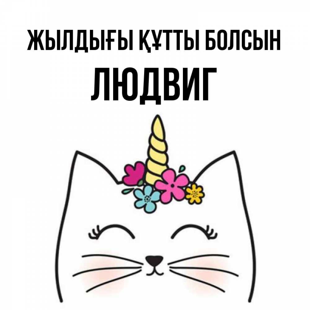 Күн сайын ашық хат с именем, Людвиг Жылдығы құтты болсын милый кот с одним рожком Онлайн тегін жүктеп алу тілектері бар керемет карта 