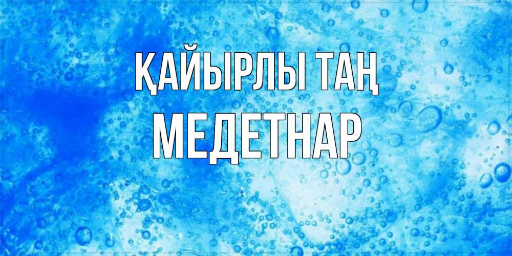 Күн сайын ашық хат с именем, МЕДЕТНАР Қайырлы таң хорошее утро под водой Онлайн тегін жүктеп алу тілектері бар керемет карта 