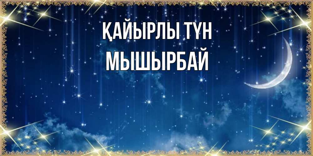 Күн сайын ашық хат с именем, МЫШЫРБАЙ Қайырлы түн звездопад и месяц на открытках ко сну Онлайн тегін жүктеп алу тілектері бар керемет карта 