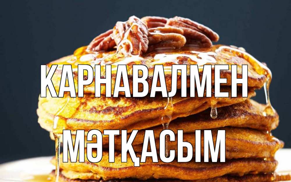 Күн сайын ашық хат с именем, МӘТҚАСЫМ Карнавалмен блины Онлайн тегін жүктеп алу тілектері бар керемет карта 