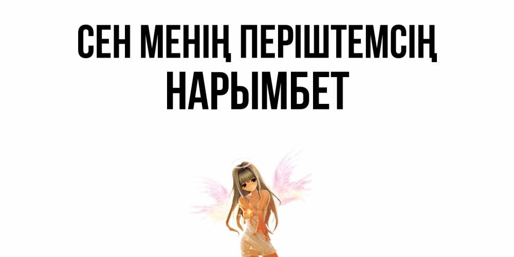 Күн сайын ашық хат с именем, Нарымбет Сен менің періштемсің ангел, аниме Онлайн тегін жүктеп алу тілектері бар керемет карта 