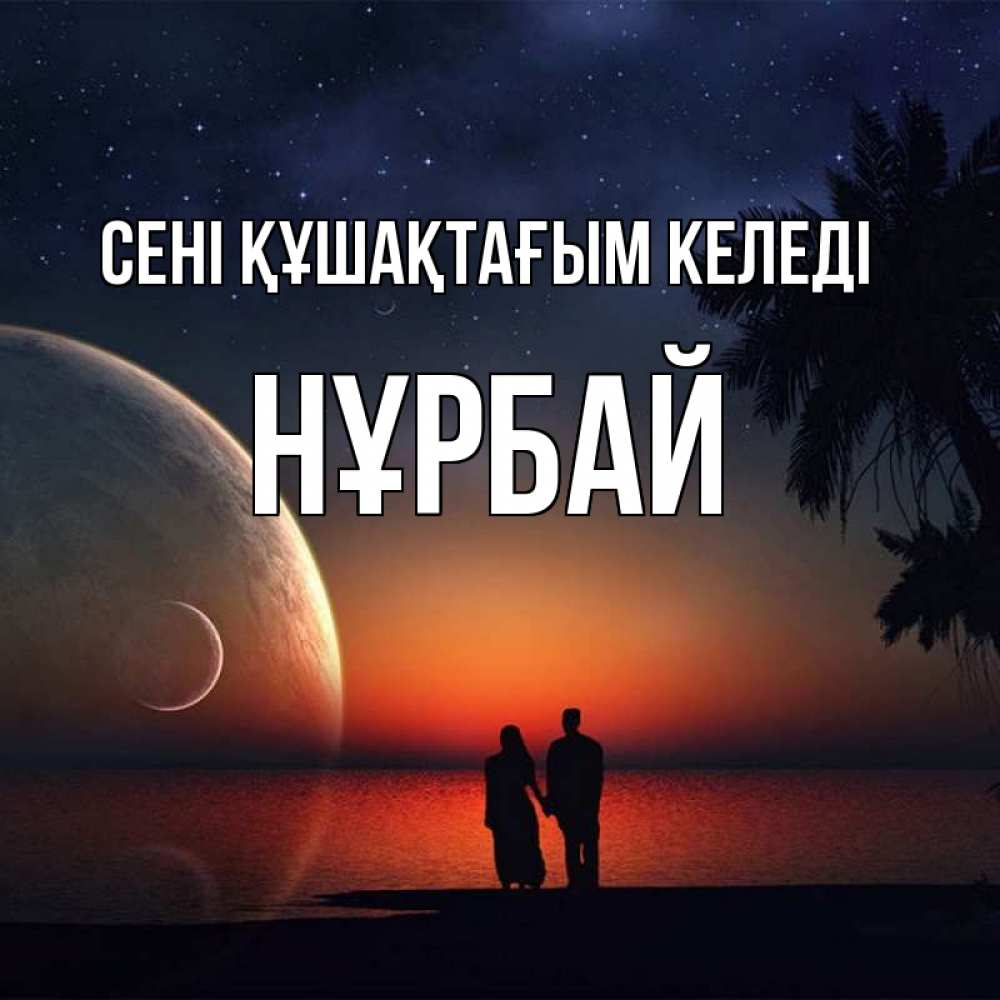 Күн сайын ашық хат с именем, НҰРБАЙ сені құшақтағым келеді восход спутников Онлайн тегін жүктеп алу тілектері бар керемет карта 