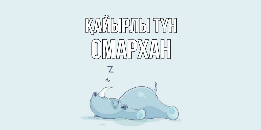 Күн сайын ашық хат с именем, ОМАРХАН Қайырлы түн сладких снов с носорогом Онлайн тегін жүктеп алу тілектері бар керемет карта 