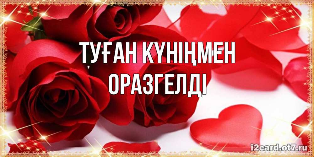 Күн сайын ашық хат с именем, ОРАЗГЕЛДІ Туған күніңмен красные розы и красные сердечки Онлайн тегін жүктеп алу тілектері бар керемет карта 