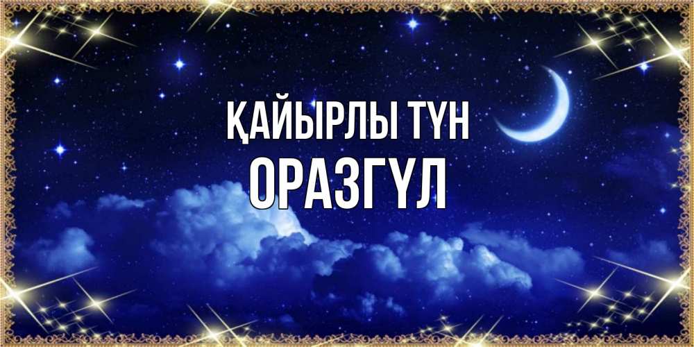 Күн сайын ашық хат с именем, ОРАЗГҮЛ Қайырлы түн хорошо выспаться и удачной ночи Онлайн тегін жүктеп алу тілектері бар керемет карта 