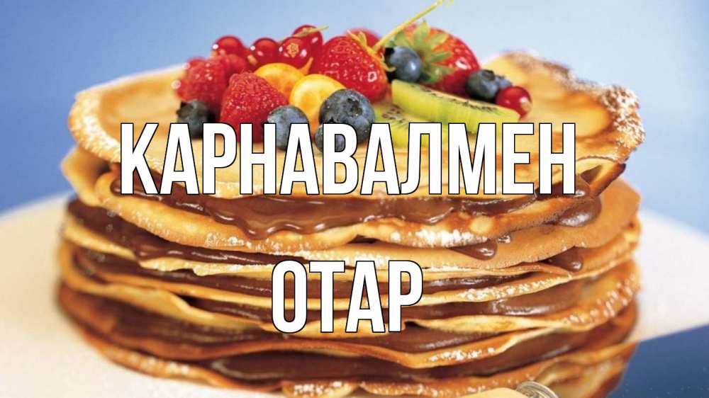 Күн сайын ашық хат с именем, ОТАР Карнавалмен торт, блины, ягоды Онлайн тегін жүктеп алу тілектері бар керемет карта 