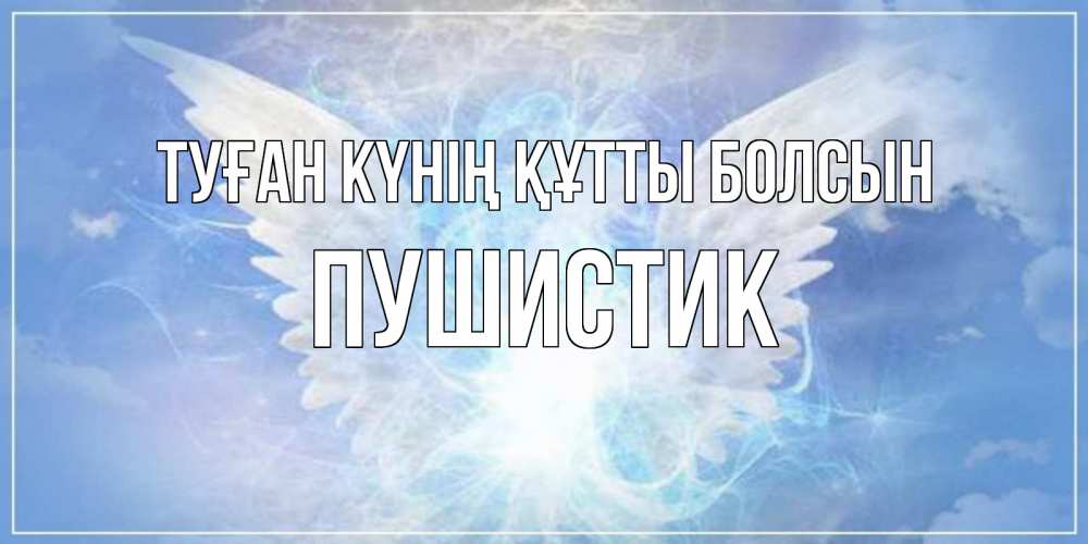Күн сайын ашық хат с именем, Пушистик Туған күнің құтты болсын Белый ангел на небе 1 Онлайн тегін жүктеп алу тілектері бар керемет карта 