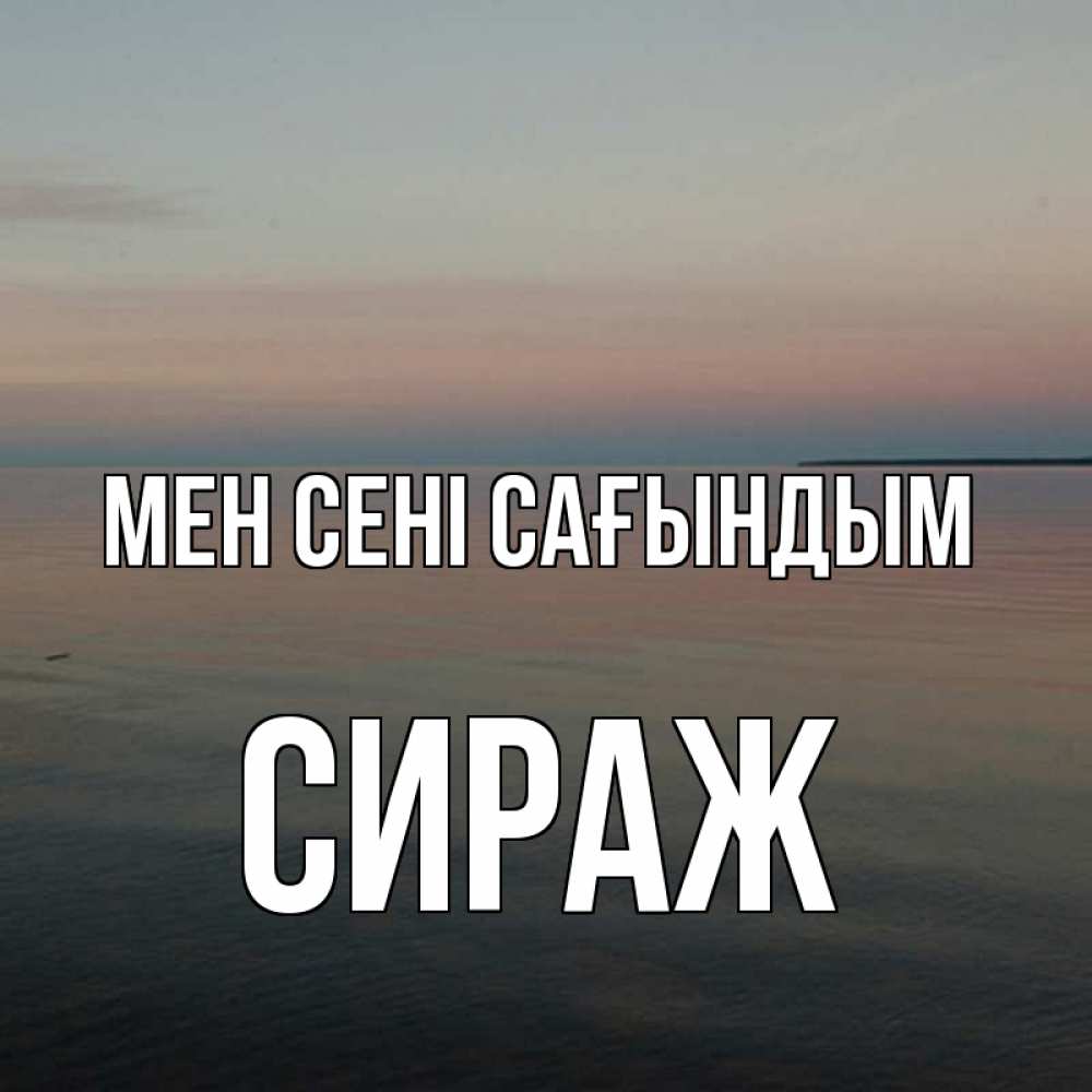 Күн сайын ашық хат с именем, СИРАЖ Мен сені сағындым пусто Онлайн тегін жүктеп алу тілектері бар керемет карта 
