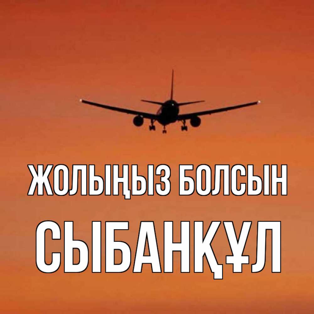 Күн сайын ашық хат с именем, СЫБАНҚҰЛ Жолыңыз болсын силуэт самолета Онлайн тегін жүктеп алу тілектері бар керемет карта 