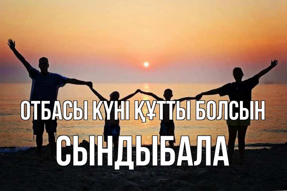 Күн сайын ашық хат с именем, СЫНДЫБАЛА отбасы күні құтты болсын мама, папа, дети, дочка,сын, море, пляж, закат Онлайн тегін жүктеп алу тілектері бар керемет карта 