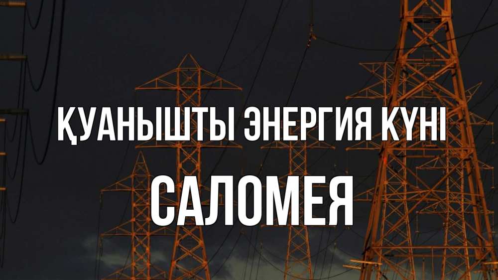 Күн сайын ашық хат с именем, Саломея Қуанышты энергия күні ночь, лэп Онлайн тегін жүктеп алу тілектері бар керемет карта 