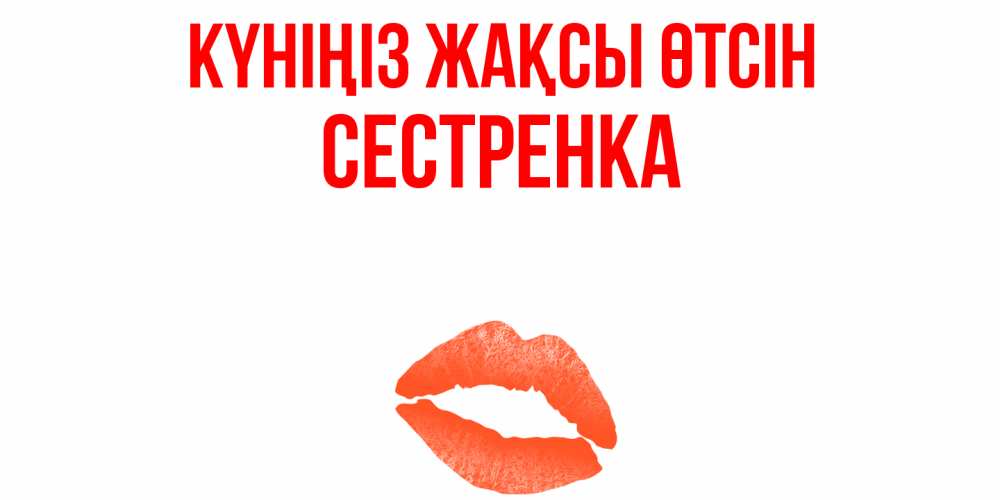 Күн сайын ашық хат с именем, Сестренка Күніңіз жақсы өтсін удачного дня с поцелуем Онлайн тегін жүктеп алу тілектері бар керемет карта 
