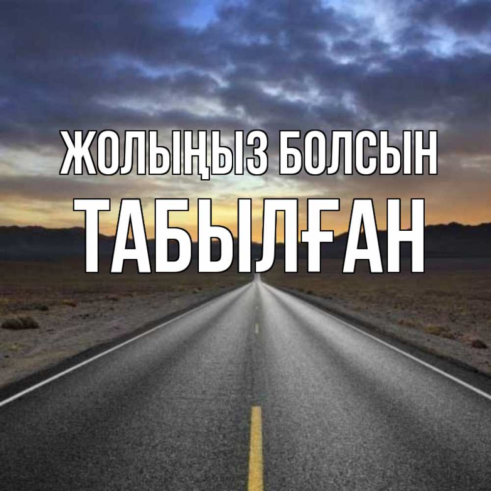 Күн сайын ашық хат с именем, ТАБЫЛҒАН Жолыңыз болсын горы на горизонте Онлайн тегін жүктеп алу тілектері бар керемет карта 