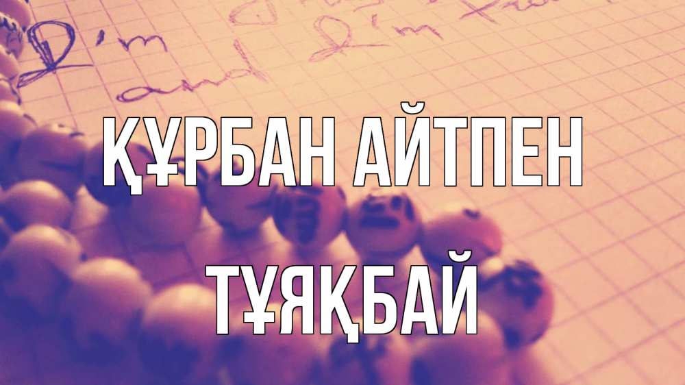 Күн сайын ашық хат с именем, ТҰЯҚБАЙ Құрбан айтпен четки Онлайн тегін жүктеп алу тілектері бар керемет карта 