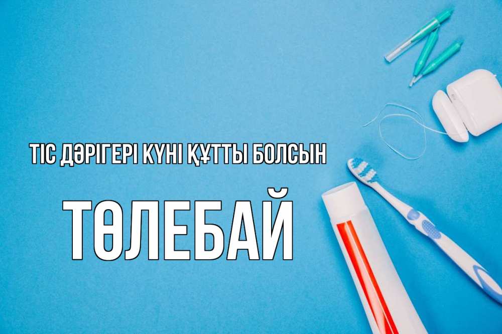 Күн сайын ашық хат с именем, ТӨЛЕБАЙ Тіс дәрігері күні құтты болсын с днем стоматолога Онлайн тегін жүктеп алу тілектері бар керемет карта 