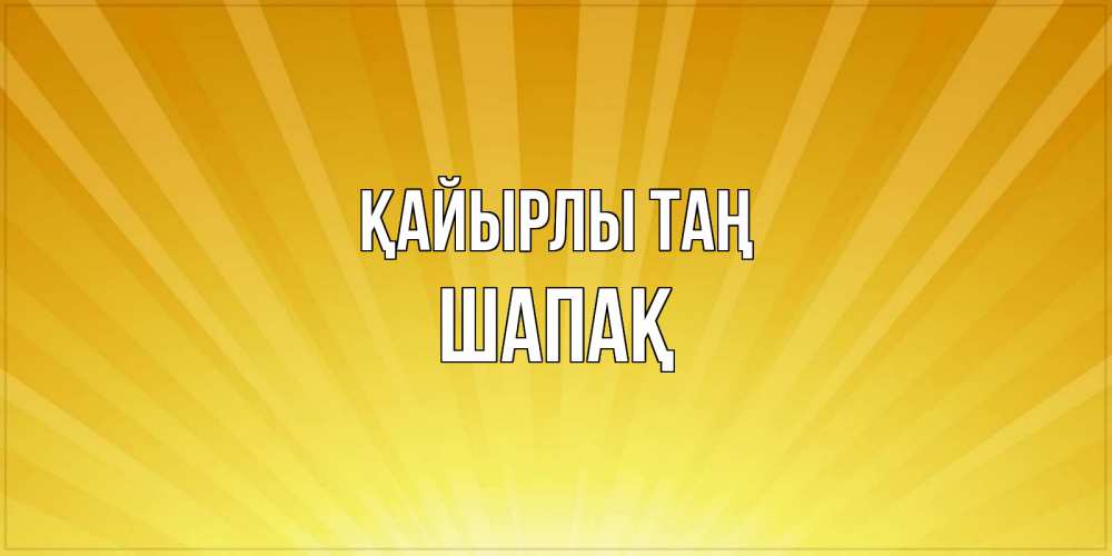 Күн сайын ашық хат с именем, ШАПАҚ Қайырлы таң пожелания доброго утра Онлайн тегін жүктеп алу тілектері бар керемет карта 