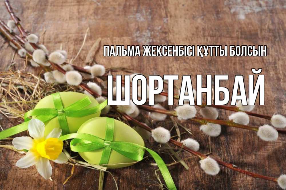 Күн сайын ашық хат с именем, ШОРТАНБАЙ Пальма жексенбісі құтты болсын верба Онлайн тегін жүктеп алу тілектері бар керемет карта 