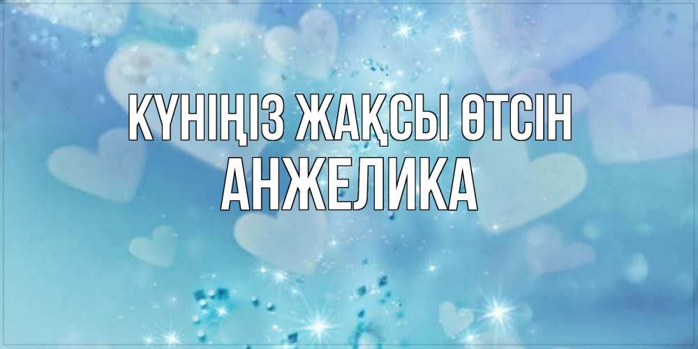 Күн сайын ашық хат с именем, Анжелика Күніңіз жақсы өтсін хорошего дня Онлайн тегін жүктеп алу тілектері бар керемет карта 