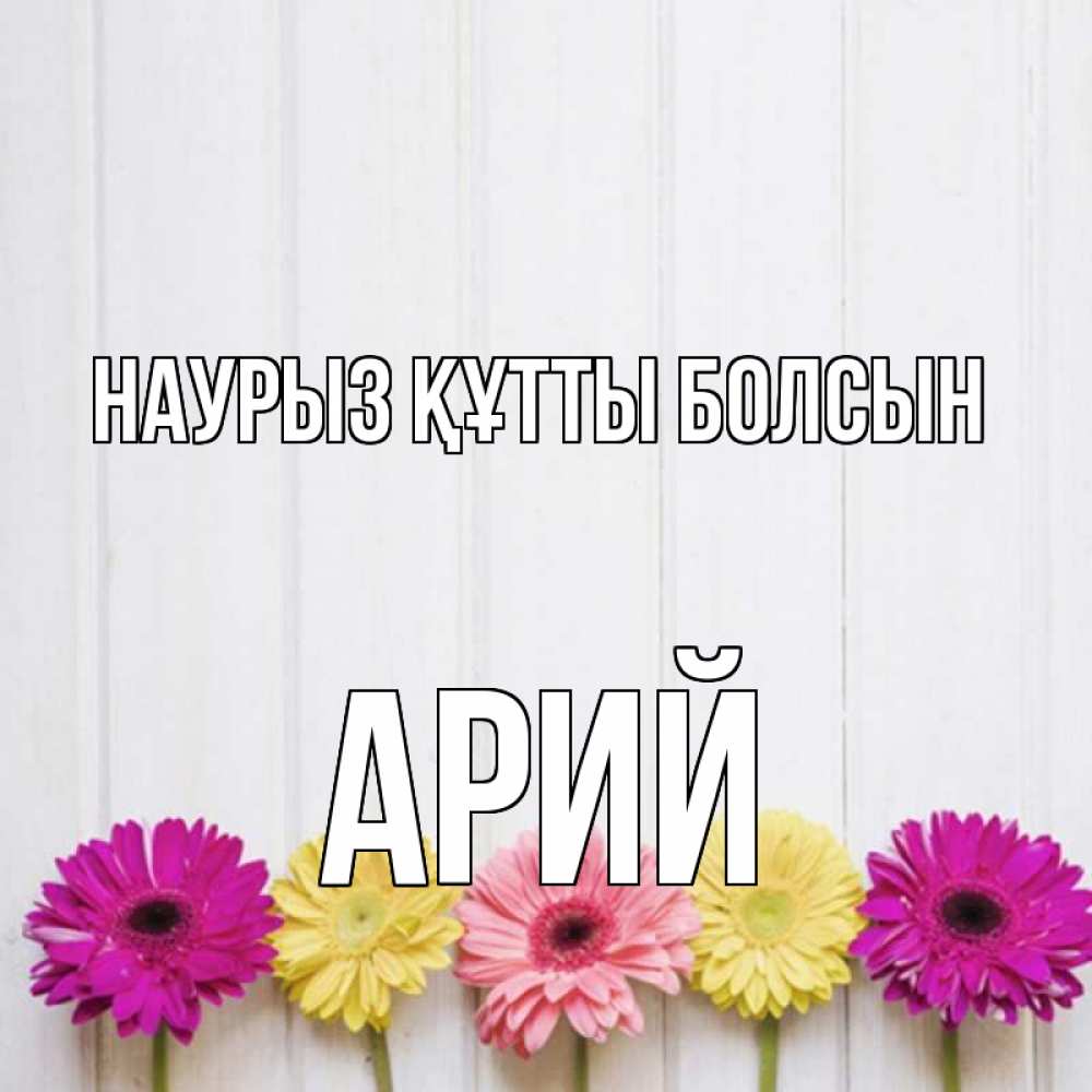 Күн сайын ашық хат с именем, Арий Наурыз құтты болсын женщинам 1 Онлайн тегін жүктеп алу тілектері бар керемет карта 