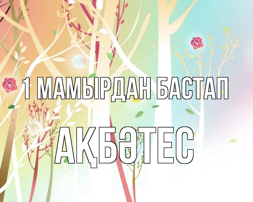 Күн сайын ашық хат с именем, АҚБӘТЕС 1 мамырдан бастап С 1 мая 1 Онлайн тегін жүктеп алу тілектері бар керемет карта 