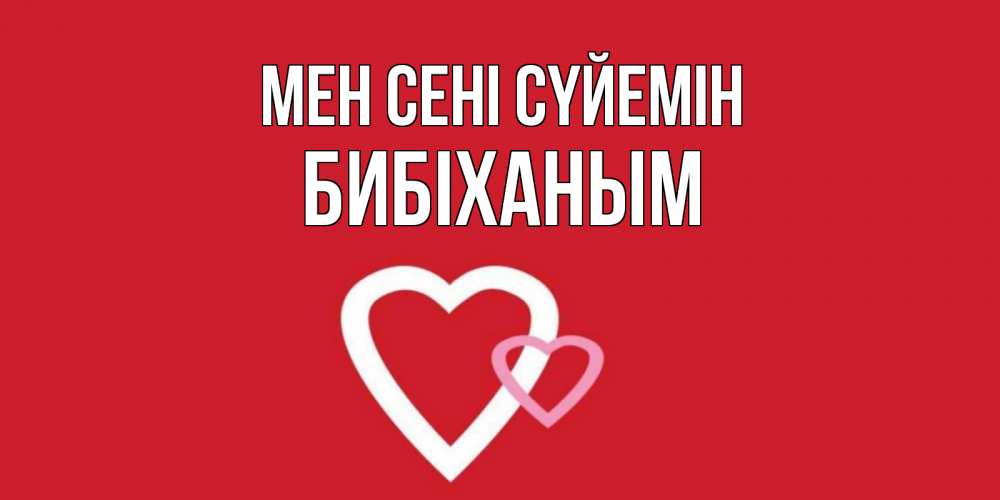 Күн сайын ашық хат с именем, БИБІХАНЫМ Мен сені сүйемін сердце Онлайн тегін жүктеп алу тілектері бар керемет карта 