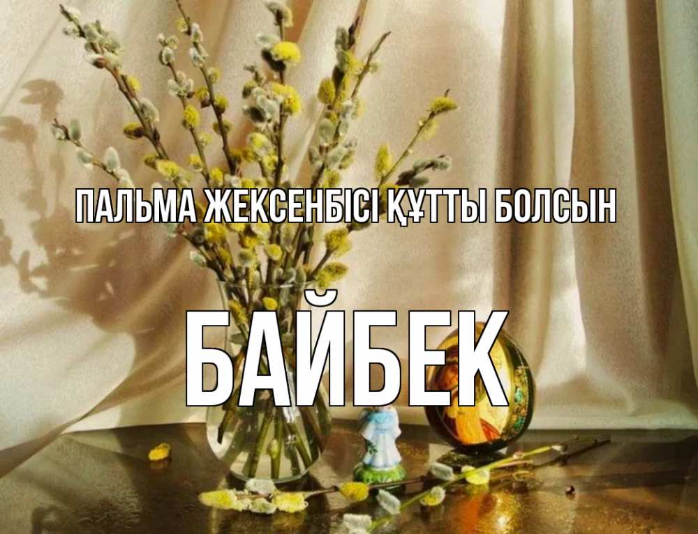Күн сайын ашық хат с именем, Байбек Пальма жексенбісі құтты болсын верба 1 Онлайн тегін жүктеп алу тілектері бар керемет карта 