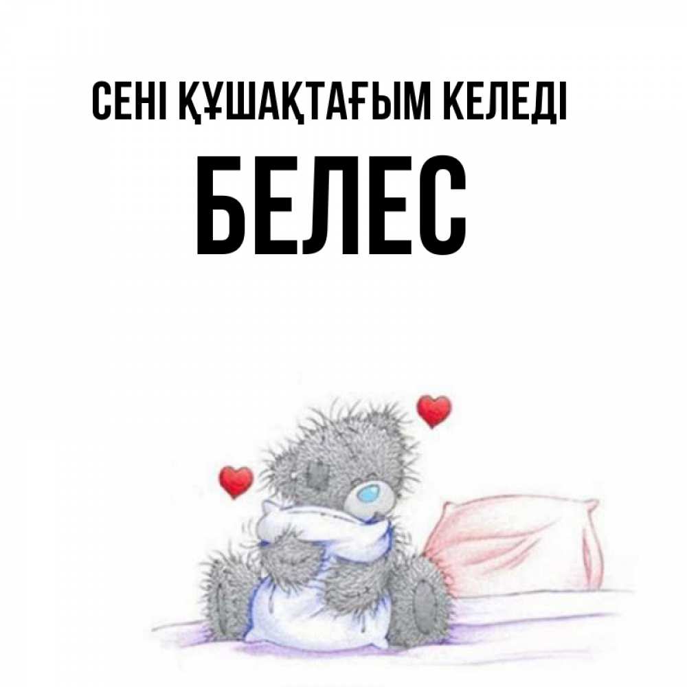 Күн сайын ашық хат с именем, Белес сені құшақтағым келеді сердечки мишка Тедди и кроватка Онлайн тегін жүктеп алу тілектері бар керемет карта 