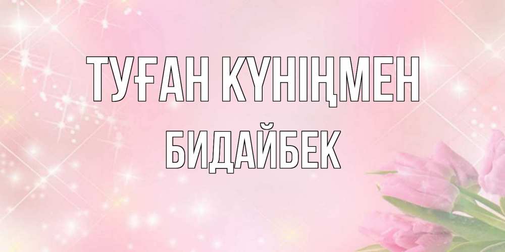 Күн сайын ашық хат с именем, Бидайбек Туған күніңмен открытки в нежных цветах Онлайн тегін жүктеп алу тілектері бар керемет карта 