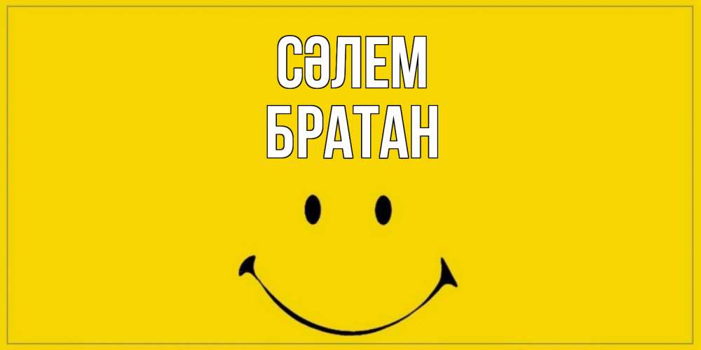 Күн сайын ашық хат с именем, Братан Сәлем смайл Онлайн тегін жүктеп алу тілектері бар керемет карта 