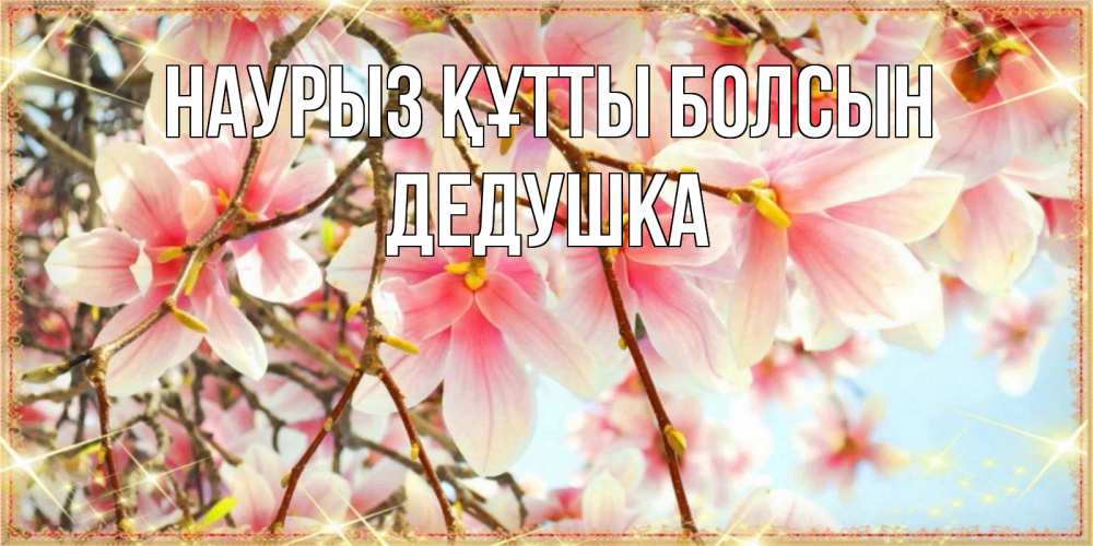 Күн сайын ашық хат с именем, Дедушка Наурыз құтты болсын цветы деревьев на наурыз Онлайн тегін жүктеп алу тілектері бар керемет карта 