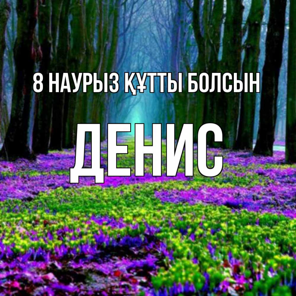 Күн сайын ашық хат с именем, Денис 8 наурыз құтты болсын фиолетовые цветы в лесу 1 Онлайн тегін жүктеп алу тілектері бар керемет карта 