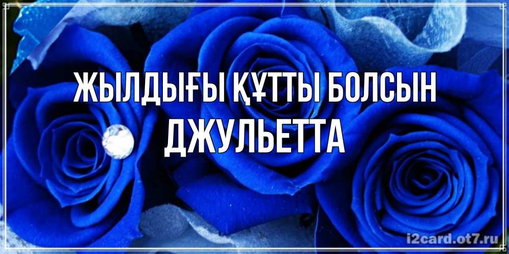 Күн сайын ашық хат с именем, Джульетта Жылдығы құтты болсын синие розы в росе Онлайн тегін жүктеп алу тілектері бар керемет карта 