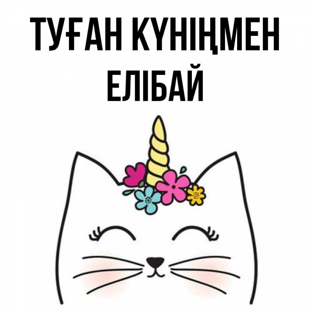 Күн сайын ашық хат с именем, Елібай Туған күніңмен милый кот с одним рожком Онлайн тегін жүктеп алу тілектері бар керемет карта 