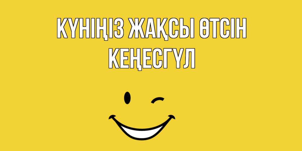 Күн сайын ашық хат с именем, КЕҢЕСГҮЛ Күніңіз жақсы өтсін позитивного дня Онлайн тегін жүктеп алу тілектері бар керемет карта 