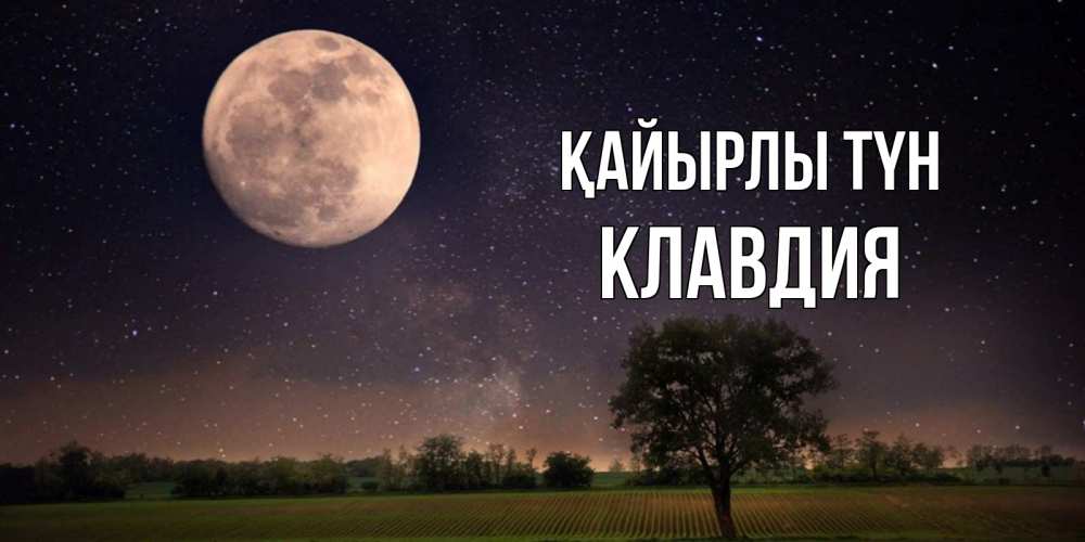 Күн сайын ашық хат с именем, Клавдия Қайырлы түн ночные открытки с луной Онлайн тегін жүктеп алу тілектері бар керемет карта 